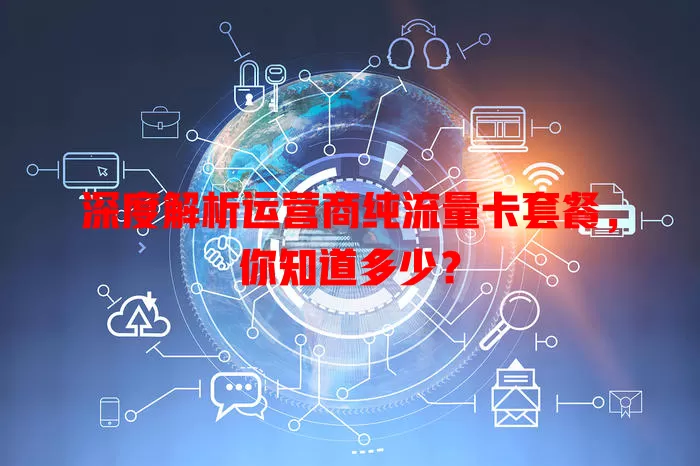 深度解析运营商纯流量卡套餐，你知道多少？