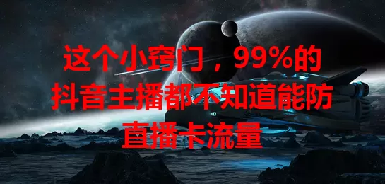 这个小窍门，99%的抖音主播都不知道能防直播卡流量