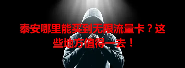 泰安哪里能买到无限流量卡？这些地方值得一去！