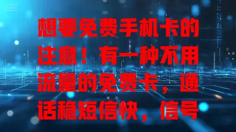 想要免费手机卡的注意！有一种不用流量的免费卡，通话稳短信快，信号好，特定场景适用，能省流量费，满足特定通讯需求，是你的通讯好帮手