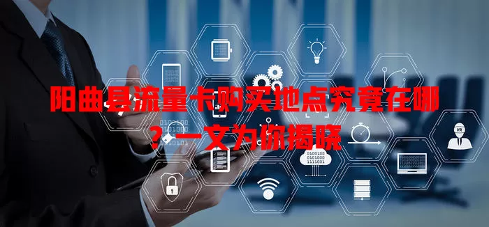 阳曲县流量卡购买地点究竟在哪？一文为你揭晓