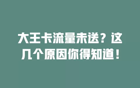 大王卡流量未送？这几个原因你得知道！
