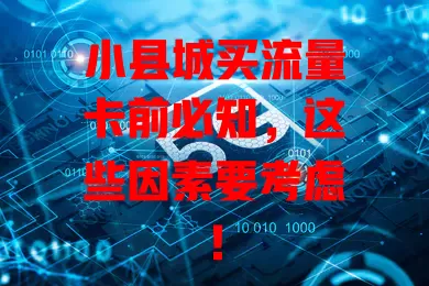 小县城买流量卡前必知，这些因素要考虑！