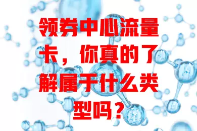 领券中心流量卡，你真的了解属于什么类型吗？