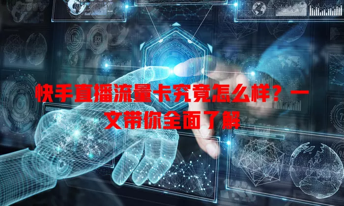 快手直播流量卡究竟怎么样？一文带你全面了解