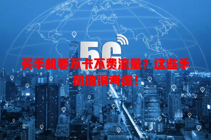 买手机要不卡不费流量？这些手机值得考虑！