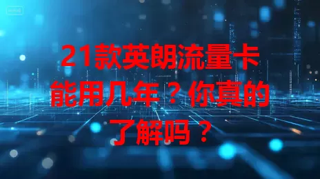 21款英朗流量卡能用几年？你真的了解吗？