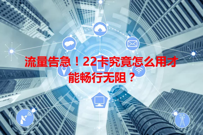 流量告急！22卡究竟怎么用才能畅行无阻？