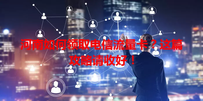河南如何领取电信流量卡？这篇攻略请收好！