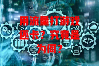 用流量打游戏还卡？究竟是为何？