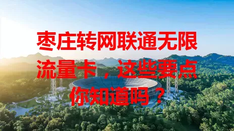 枣庄转网联通无限流量卡，这些要点你知道吗？