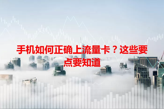 手机如何正确上流量卡？这些要点要知道