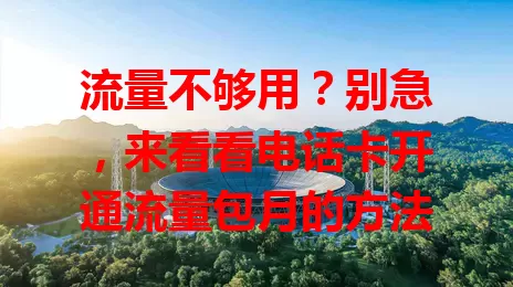 流量不够用？别急，来看看电话卡开通流量包月的方法