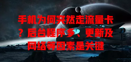 手机为何突然走流量卡？后台程序多、更新及网络等因素是关键