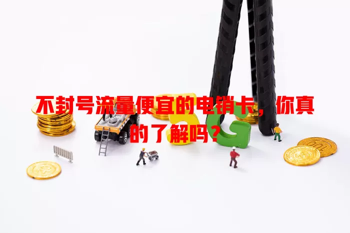 不封号流量便宜的电销卡，你真的了解吗？
