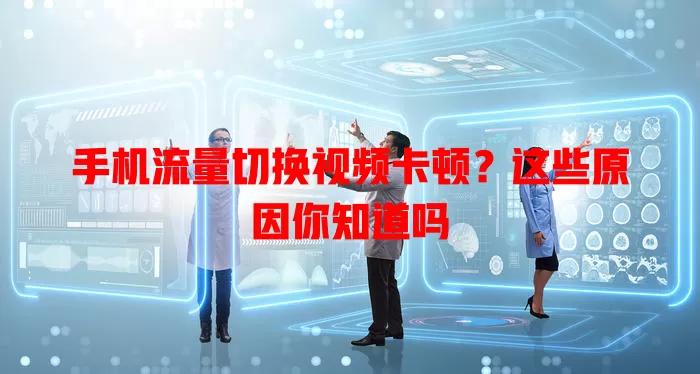 手机流量切换视频卡顿？这些原因你知道吗