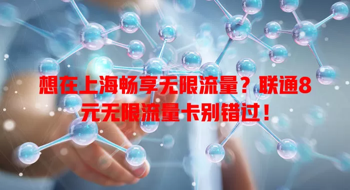 想在上海畅享无限流量？联通8元无限流量卡别错过！