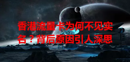 香港流量卡为何不见实名？背后原因引人深思