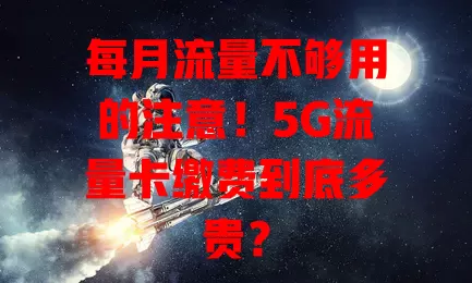 每月流量不够用的注意！5G流量卡缴费到底多贵？