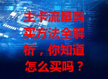 主卡流量购买方法全解析，你知道怎么买吗？