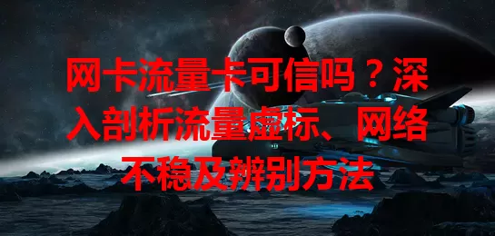 网卡流量卡可信吗？深入剖析流量虚标、网络不稳及辨别方法
