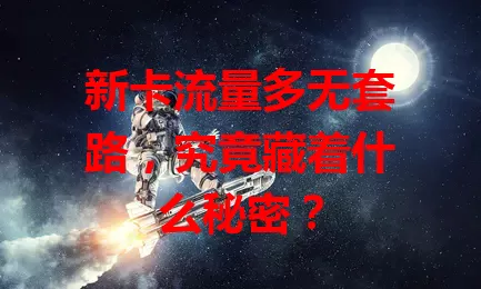 新卡流量多无套路，究竟藏着什么秘密？