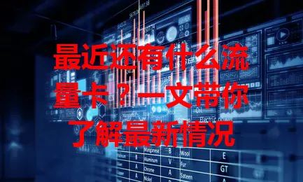 最近还有什么流量卡？一文带你了解最新情况