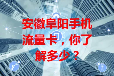 安徽阜阳手机流量卡，你了解多少？