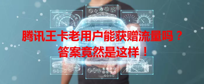 腾讯王卡老用户能获赠流量吗？答案竟然是这样！