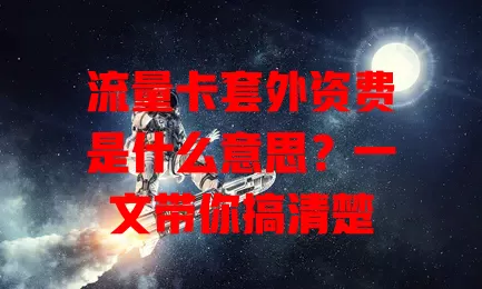 流量卡套外资费是什么意思？一文带你搞清楚