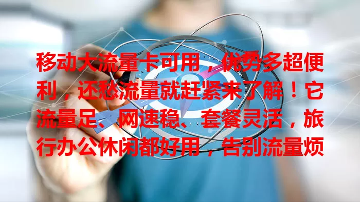 移动大流量卡可用，优势多超便利，还愁流量就赶紧来了解！它流量足、网速稳、套餐灵活，旅行办公休闲都好用，告别流量烦恼，畅享网络生活