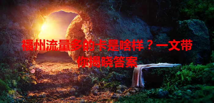 福州流量多的卡是啥样？一文带你揭晓答案