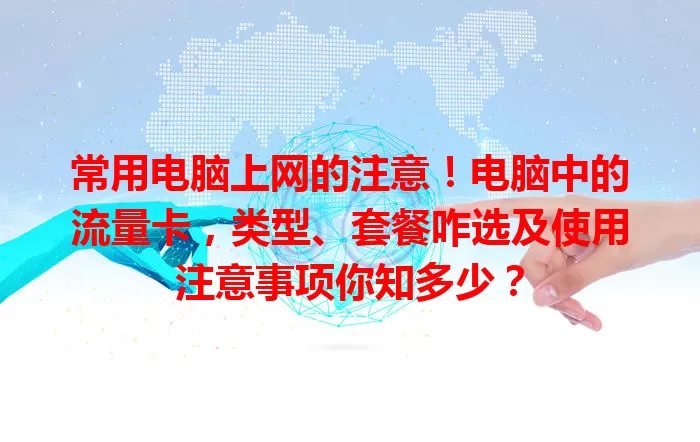 常用电脑上网的注意！电脑中的流量卡，类型、套餐咋选及使用注意事项你知多少？
