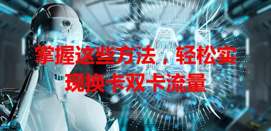 掌握这些方法，轻松实现换卡双卡流量