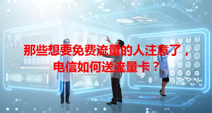 那些想要免费流量的人注意了，电信如何送流量卡？
