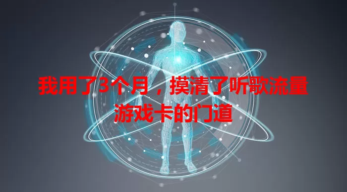 我用了3个月，摸清了听歌流量游戏卡的门道