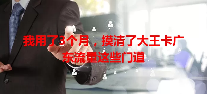 我用了3个月，摸清了大王卡广东流量这些门道