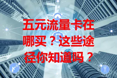 五元流量卡在哪买？这些途径你知道吗？
