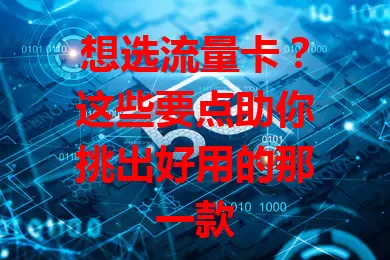 想选流量卡？这些要点助你挑出好用的那一款