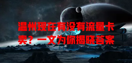 温州现在有没有流量卡卖？一文为你揭晓答案