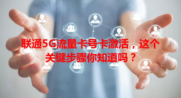 联通5G流量卡号卡激活，这个关键步骤你知道吗？