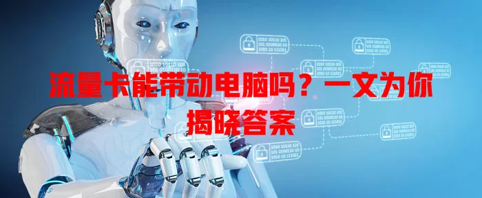 流量卡能带动电脑吗？一文为你揭晓答案