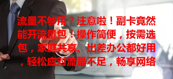 流量不够用？注意啦！副卡竟然能开流量包！操作简便，按需选包，家庭共享、出差办公都好用，轻松应对流量不足，畅享网络生活！