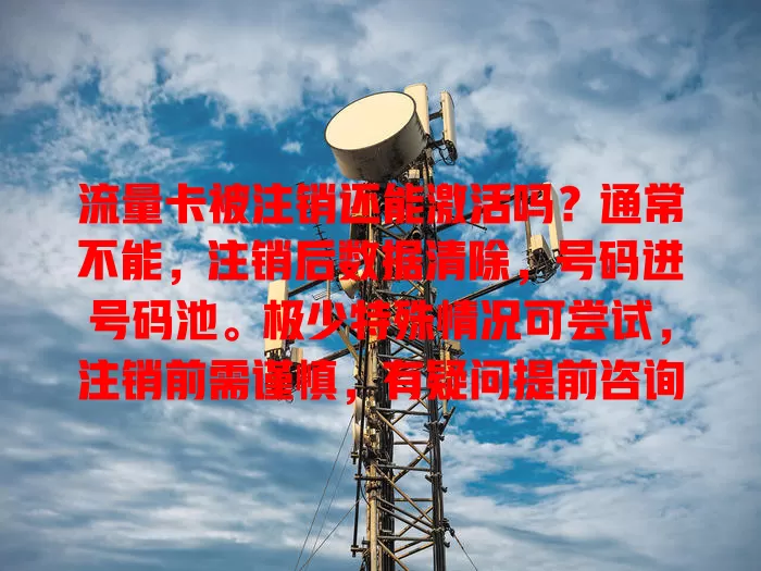 流量卡被注销还能激活吗？通常不能，注销后数据清除，号码进号码池。极少特殊情况可尝试，注销前需谨慎，有疑问提前咨询规定，一般很难再激活，操作前要规划