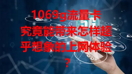 1069g流量卡究竟能带来怎样超乎想象的上网体验？