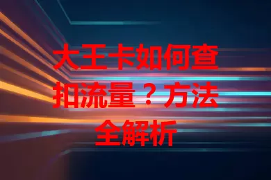 大王卡如何查扣流量？方法全解析