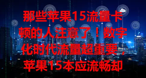 那些苹果15流量卡顿的人注意了！数字化时代流量超重要，苹果15本应流畅却现卡顿。原因有网络环境及系统设置等，解决办法是检查网络、管理后台、清缓存，重视此现象才能畅享流畅网络。