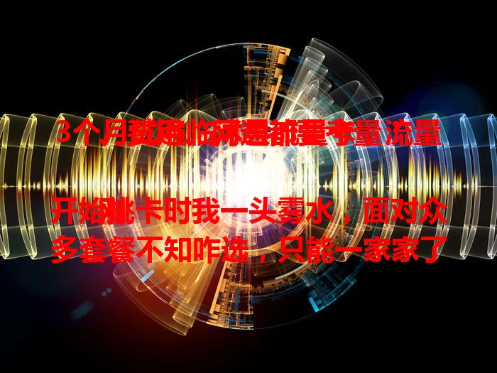 3个月试遍临沭县流量卡，流量、费用、网速都要考量！

刚开始挑卡时我一头雾水，面对众多套餐不知咋选，只能一家家了解、一款款试用。流量额度、费用、网络速度都是关键。有的卡流量少，有的虽多但费用高，还有的宣传与实际网速不符。经过3个月体验，我全面了解了临沭县流量卡，按需选择才能找到最适合自己的，让流量使用更舒心便捷。