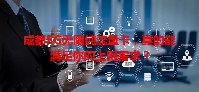 成都5G无限纯流量卡，真的能满足你的上网需求？