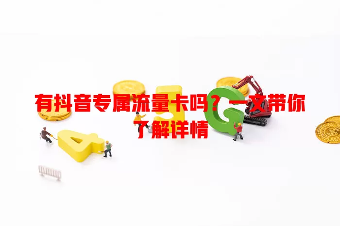 有抖音专属流量卡吗？一文带你了解详情
